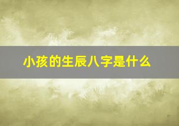 小孩的生辰八字是什么