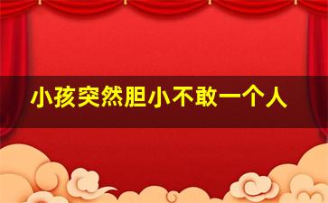 小孩突然胆小不敢一个人