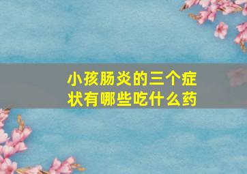 小孩肠炎的三个症状有哪些吃什么药