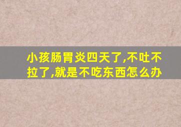 小孩肠胃炎四天了,不吐不拉了,就是不吃东西怎么办