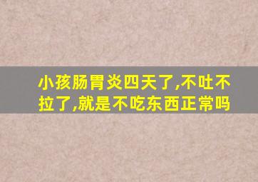 小孩肠胃炎四天了,不吐不拉了,就是不吃东西正常吗