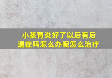 小孩胃炎好了以后有后遗症吗怎么办呢怎么治疗