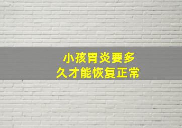 小孩胃炎要多久才能恢复正常