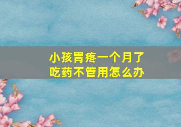 小孩胃疼一个月了吃药不管用怎么办