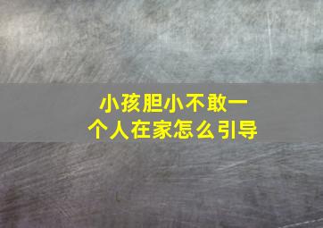 小孩胆小不敢一个人在家怎么引导