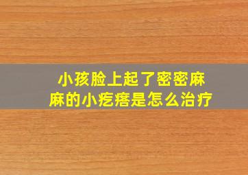 小孩脸上起了密密麻麻的小疙瘩是怎么治疗