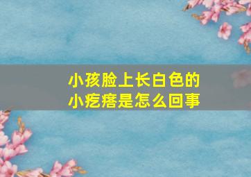 小孩脸上长白色的小疙瘩是怎么回事