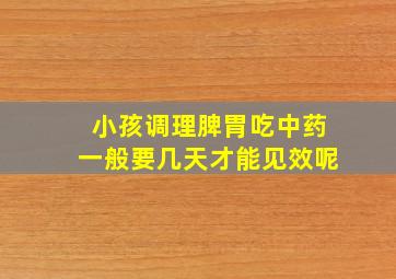 小孩调理脾胃吃中药一般要几天才能见效呢