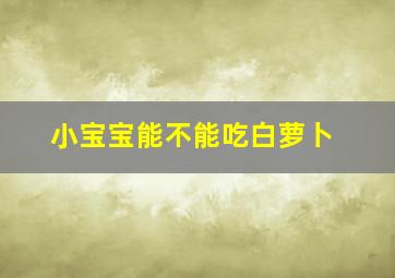 小宝宝能不能吃白萝卜