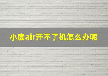 小度air开不了机怎么办呢