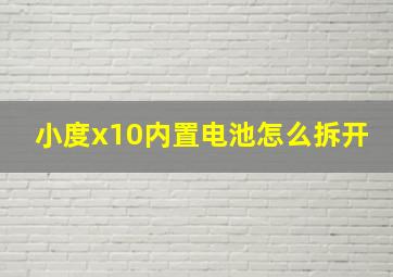 小度x10内置电池怎么拆开