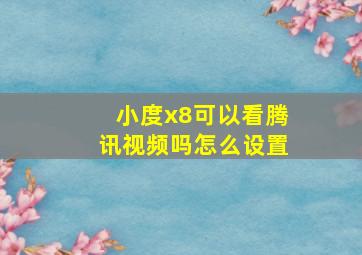 小度x8可以看腾讯视频吗怎么设置