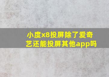 小度x8投屏除了爱奇艺还能投屏其他app吗