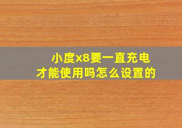 小度x8要一直充电才能使用吗怎么设置的