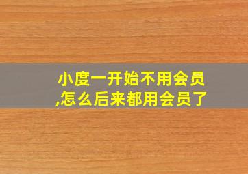 小度一开始不用会员,怎么后来都用会员了