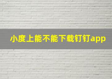 小度上能不能下载钉钉app