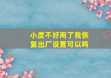 小度不好用了我恢复出厂设置可以吗