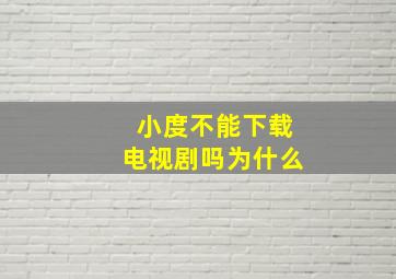 小度不能下载电视剧吗为什么