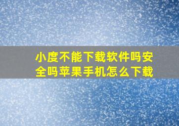 小度不能下载软件吗安全吗苹果手机怎么下载