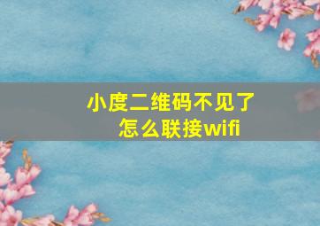 小度二维码不见了怎么联接wifi