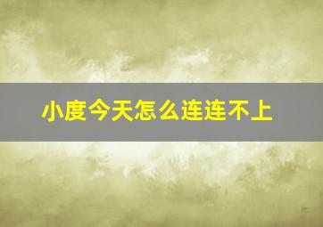 小度今天怎么连连不上