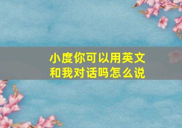 小度你可以用英文和我对话吗怎么说