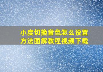 小度切换音色怎么设置方法图解教程视频下载