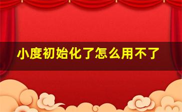 小度初始化了怎么用不了