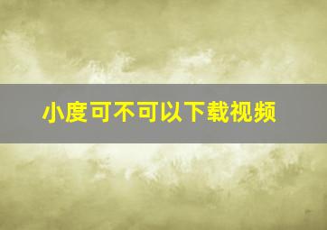 小度可不可以下载视频