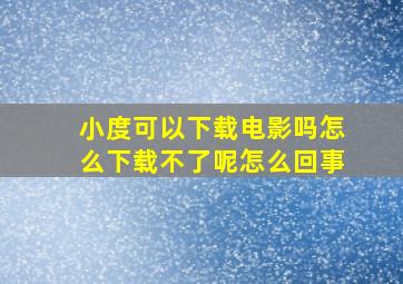 小度可以下载电影吗怎么下载不了呢怎么回事