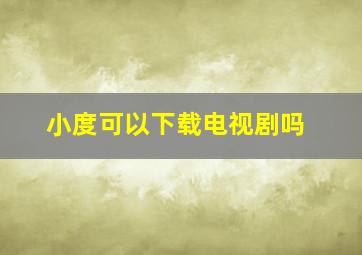 小度可以下载电视剧吗