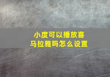 小度可以播放喜马拉雅吗怎么设置