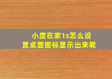 小度在家1s怎么设置桌面图标显示出来呢