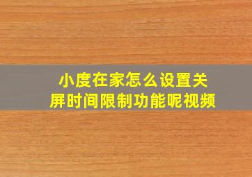 小度在家怎么设置关屏时间限制功能呢视频