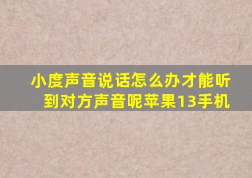 小度声音说话怎么办才能听到对方声音呢苹果13手机