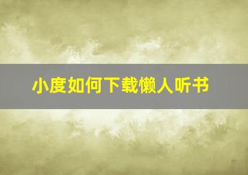 小度如何下载懒人听书