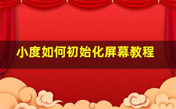 小度如何初始化屏幕教程