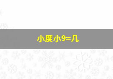 小度小9=几