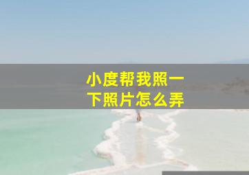 小度帮我照一下照片怎么弄