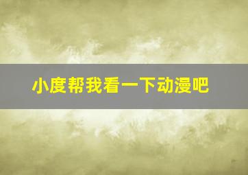 小度帮我看一下动漫吧