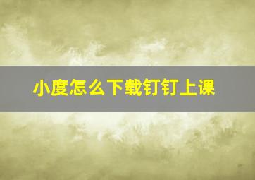 小度怎么下载钉钉上课