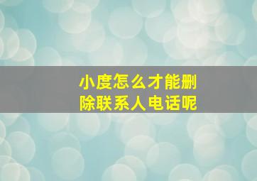 小度怎么才能删除联系人电话呢