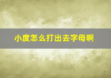 小度怎么打出去字母啊