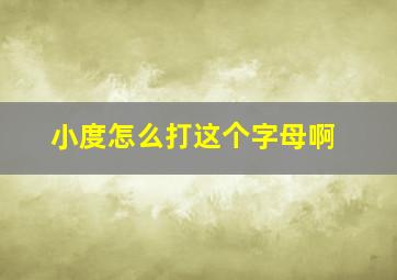 小度怎么打这个字母啊