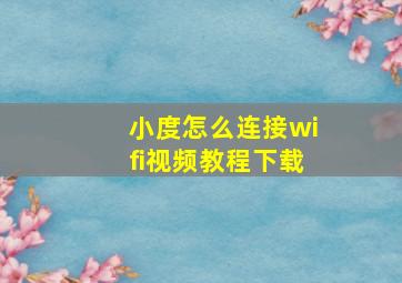 小度怎么连接wifi视频教程下载