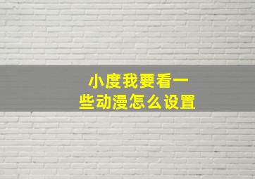 小度我要看一些动漫怎么设置