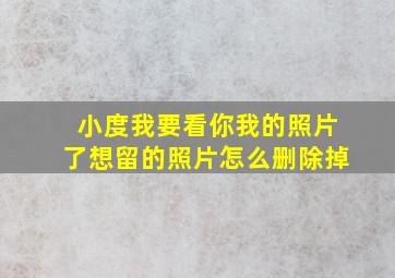 小度我要看你我的照片了想留的照片怎么删除掉