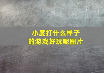 小度打什么样子的游戏好玩呢图片