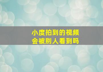 小度拍到的视频会被别人看到吗