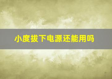 小度拔下电源还能用吗